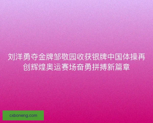 刘洋勇夺金牌邹敬园收获银牌中国体操再创辉煌奥运赛场奋勇拼搏新篇章