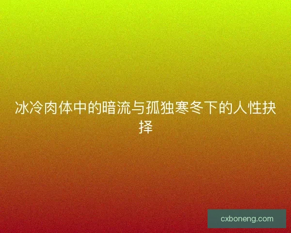 冰冷肉体中的暗流与孤独寒冬下的人性抉择