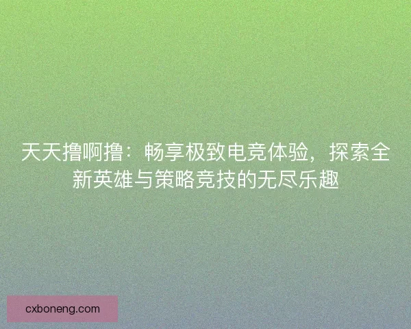 天天撸啊撸：畅享极致电竞体验，探索全新英雄与策略竞技的无尽乐趣