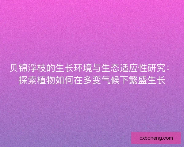 贝锦浮枝的生长环境与生态适应性研究：探索植物如何在多变气候下繁盛生长