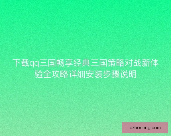 下载qq三国畅享经典三国策略对战新体验全攻略详细安装步骤说明