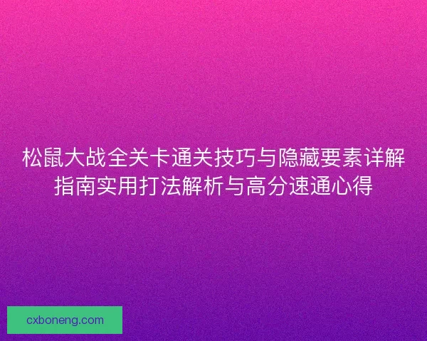 松鼠大战全关卡通关技巧与隐藏要素详解指南实用打法解析与高分速通心得