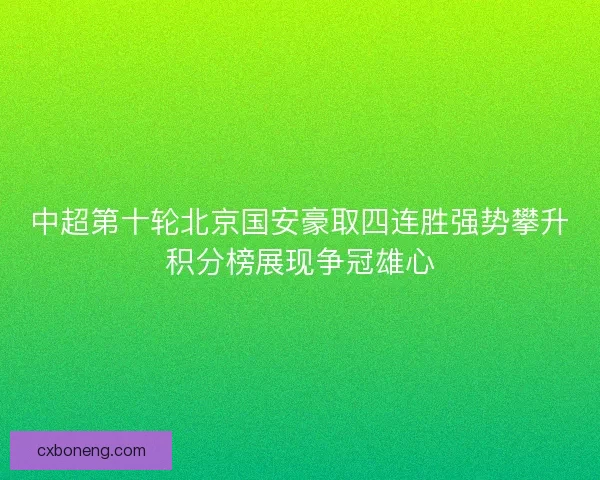 中超第十轮北京国安豪取四连胜强势攀升积分榜展现争冠雄心