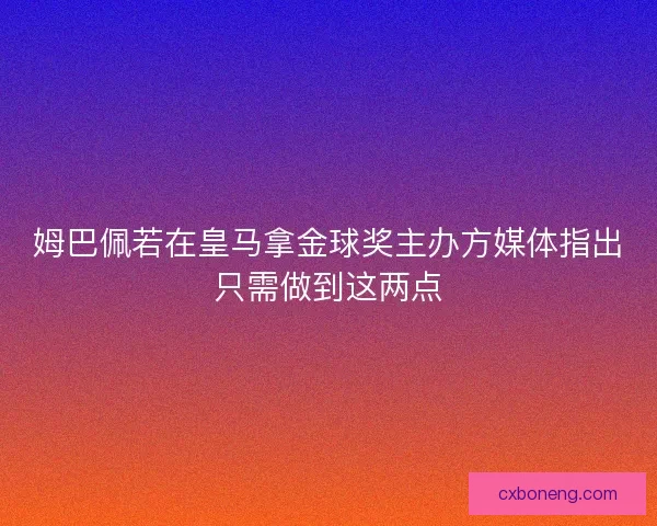 姆巴佩若在皇马拿金球奖主办方媒体指出只需做到这两点