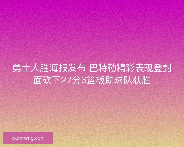 勇士大胜海报发布 巴特勒精彩表现登封面砍下27分6篮板助球队获胜