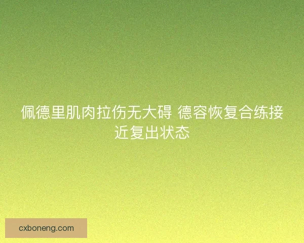 佩德里肌肉拉伤无大碍 德容恢复合练接近复出状态