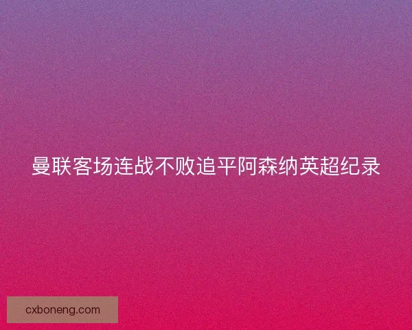 曼联客场连战不败追平阿森纳英超纪录