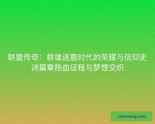 联盟传奇：群雄逐鹿时代的荣耀与信仰史诗篇章热血征程与梦想交织